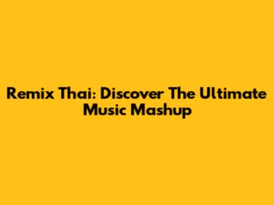 Remix Thai: Discover The Ultimate Music Mashup