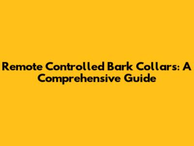 Remote Controlled Bark Collars: A Comprehensive Guide