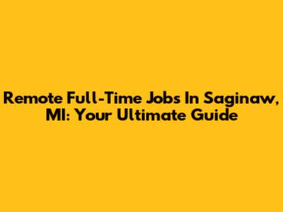 Remote Full-Time Jobs In Saginaw, MI: Your Ultimate Guide