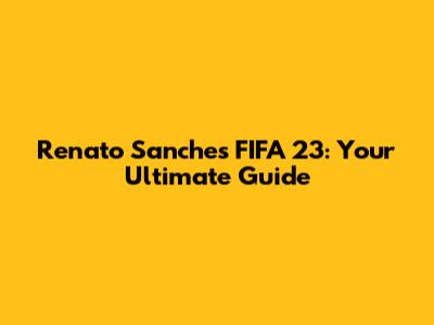 Renato Sanches FIFA 23: Your Ultimate Guide