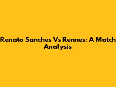 Renato Sanches Vs Rennes: A Match Analysis