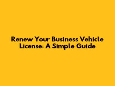 Renew Your Business Vehicle License: A Simple Guide