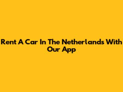 Rent A Car In The Netherlands With Our App