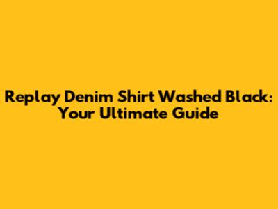 Replay Denim Shirt Washed Black: Your Ultimate Guide
