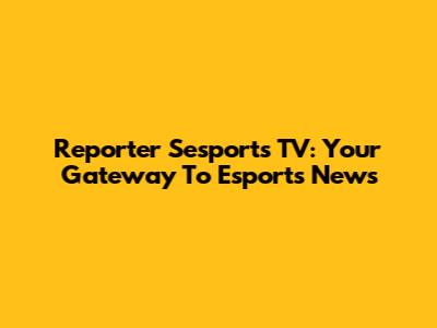 Reporter Sesports TV: Your Gateway To Esports News