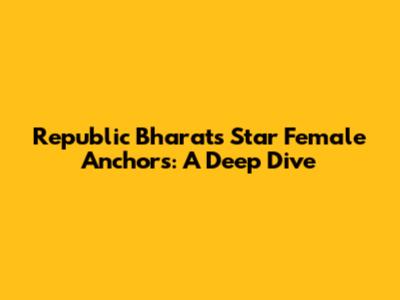 Republic Bharat's Star Female Anchors: A Deep Dive