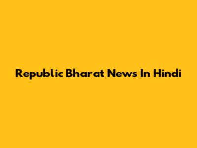 Republic Bharat News In Hindi