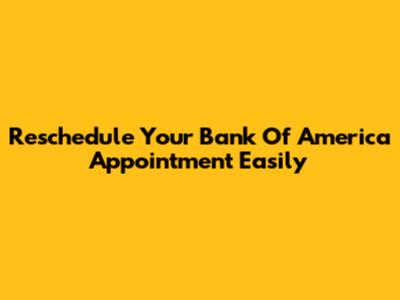 Reschedule Your Bank Of America Appointment Easily