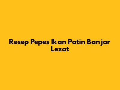 Resep Pepes Ikan Patin Banjar Lezat