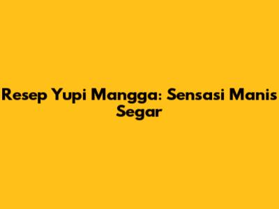 Resep Yupi Mangga: Sensasi Manis Segar