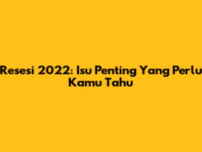 Resesi 2022: Isu Penting Yang Perlu Kamu Tahu