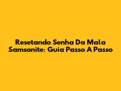 Resetando Senha Da Mala Samsonite: Guia Passo A Passo