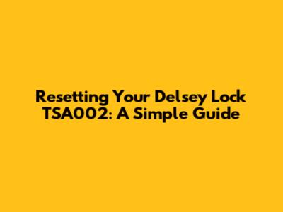 Resetting Your Delsey Lock TSA002: A Simple Guide