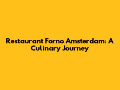 Restaurant Forno Amsterdam: A Culinary Journey
