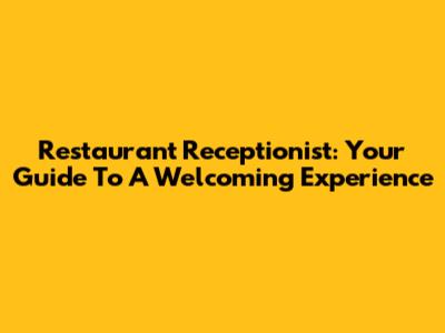 Restaurant Receptionist: Your Guide To A Welcoming Experience