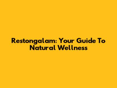 Restongalam: Your Guide To Natural Wellness
