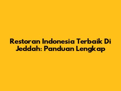 Restoran Indonesia Terbaik Di Jeddah: Panduan Lengkap