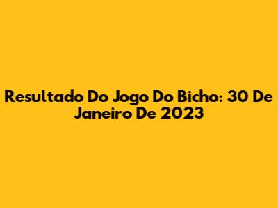 Resultado Do Jogo Do Bicho: 30 De Janeiro De 2023