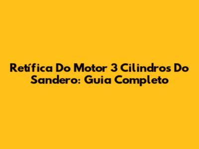 Retífica Do Motor 3 Cilindros Do Sandero: Guia Completo