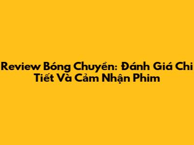 Review Bóng Chuyền: Đánh Giá Chi Tiết Và Cảm Nhận Phim