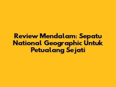 Review Mendalam: Sepatu National Geographic Untuk Petualang Sejati