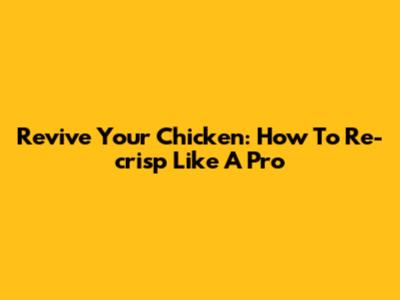 Revive Your Chicken: How To Re-crisp Like A Pro