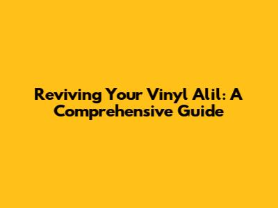 Reviving Your Vinyl Alil: A Comprehensive Guide