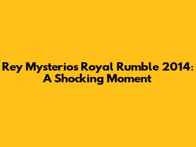 Rey Mysterio's Royal Rumble 2014: A Shocking Moment