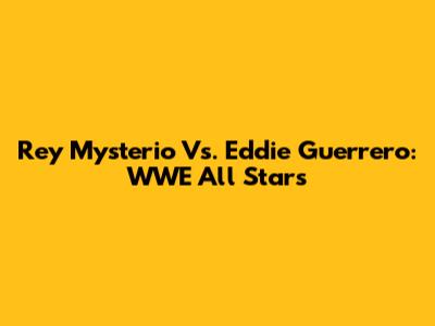 Rey Mysterio Vs. Eddie Guerrero: WWE All Stars