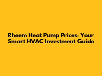Rheem Heat Pump Prices: Your Smart HVAC Investment Guide