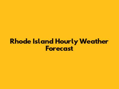 Rhode Island Hourly Weather Forecast