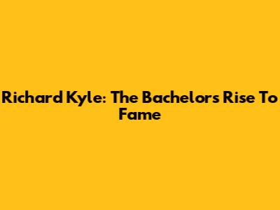 Richard Kyle: The Bachelor's Rise To Fame