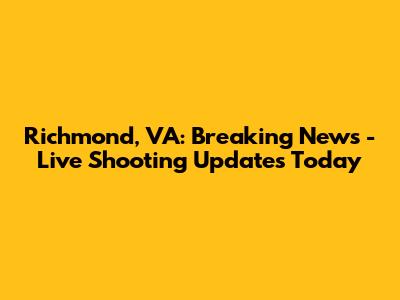 Richmond, VA: Breaking News - Live Shooting Updates Today