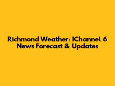 Richmond Weather: IChannel 6 News Forecast & Updates