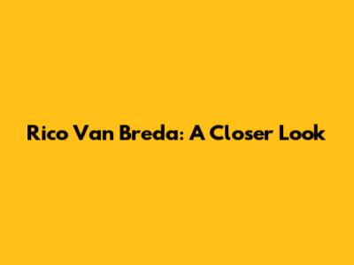 Rico Van Breda: A Closer Look