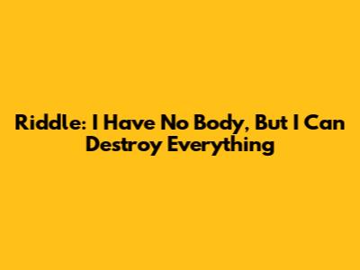 Riddle: I Have No Body, But I Can Destroy Everything