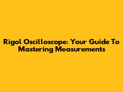 Rigol Oscilloscope: Your Guide To Mastering Measurements