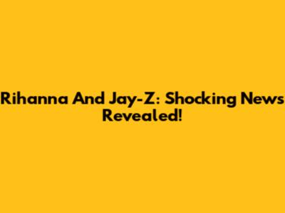 Rihanna And Jay-Z: Shocking News Revealed!