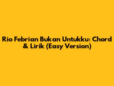 Rio Febrian Bukan Untukku: Chord & Lirik (Easy Version)