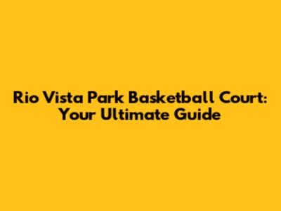 Rio Vista Park Basketball Court: Your Ultimate Guide