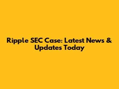 Ripple SEC Case: Latest News & Updates Today