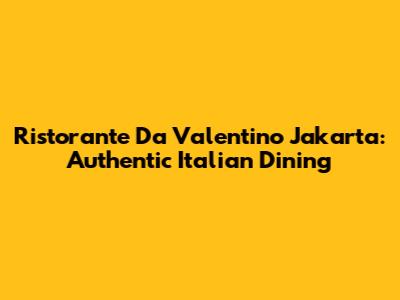 Ristorante Da Valentino Jakarta: Authentic Italian Dining