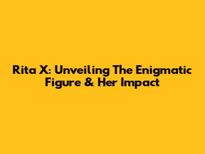Rita X: Unveiling The Enigmatic Figure & Her Impact