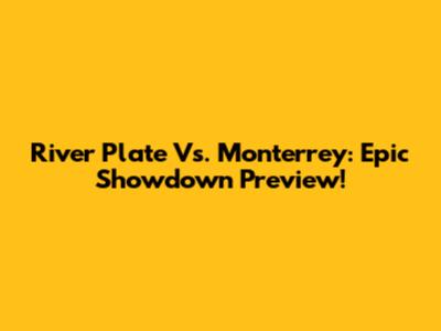 River Plate Vs. Monterrey: Epic Showdown Preview!