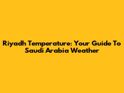 Riyadh Temperature: Your Guide To Saudi Arabia Weather