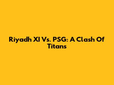 Riyadh XI Vs. PSG: A Clash Of Titans