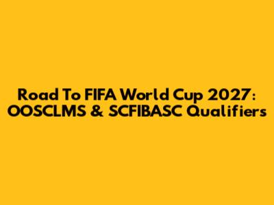 Road To FIFA World Cup 2027: OOSCLMS & SCFIBASC Qualifiers