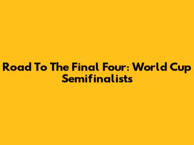 Road To The Final Four: World Cup Semifinalists