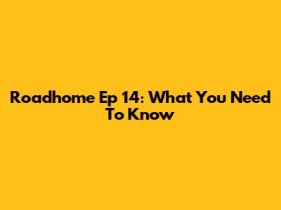 Roadhome Ep 14: What You Need To Know