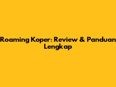 Roaming Koper: Review & Panduan Lengkap